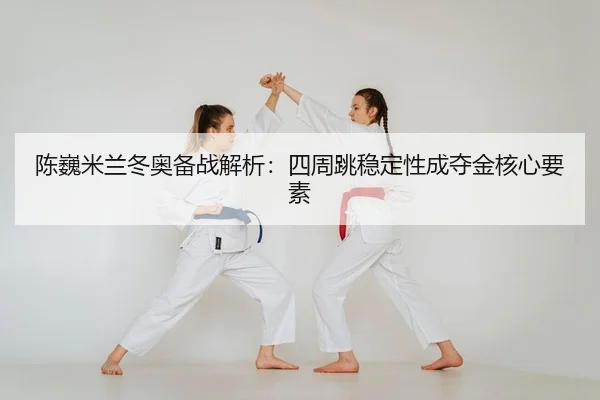陈巍米兰冬奥备战解析：四周跳稳定性成夺金核心要素 | Kaiyuan Games