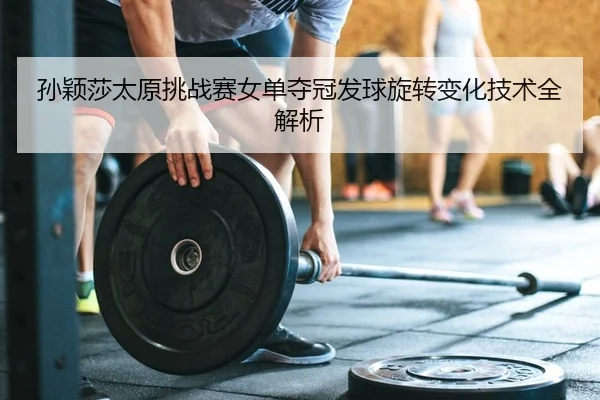 sun-ying-sha-tai-yuan-tiao-zhan-sai-nv-dan-duo-guan-fa-qiu-xuan-zhuan-bian-hua-ji-shu-quan-jie-xi-2-975.jpg